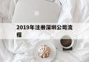 2019年注册深圳公司流程(深圳注册公司流程及费用2019)